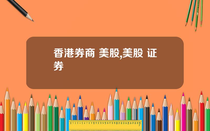 香港券商 美股,美股 证券